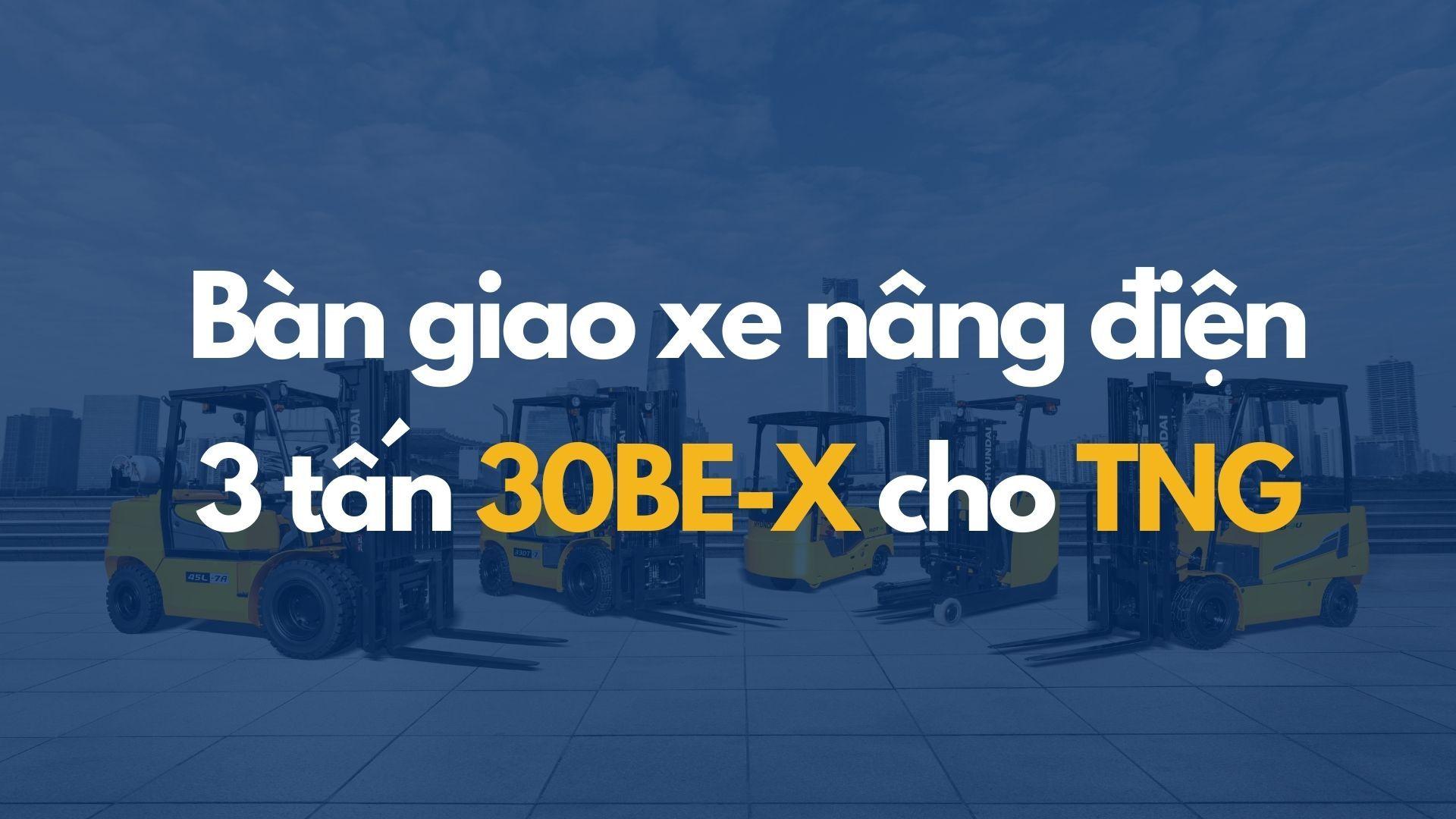 Bàn giao xe nâng điện 3 tấn 30BE-X cho TNG