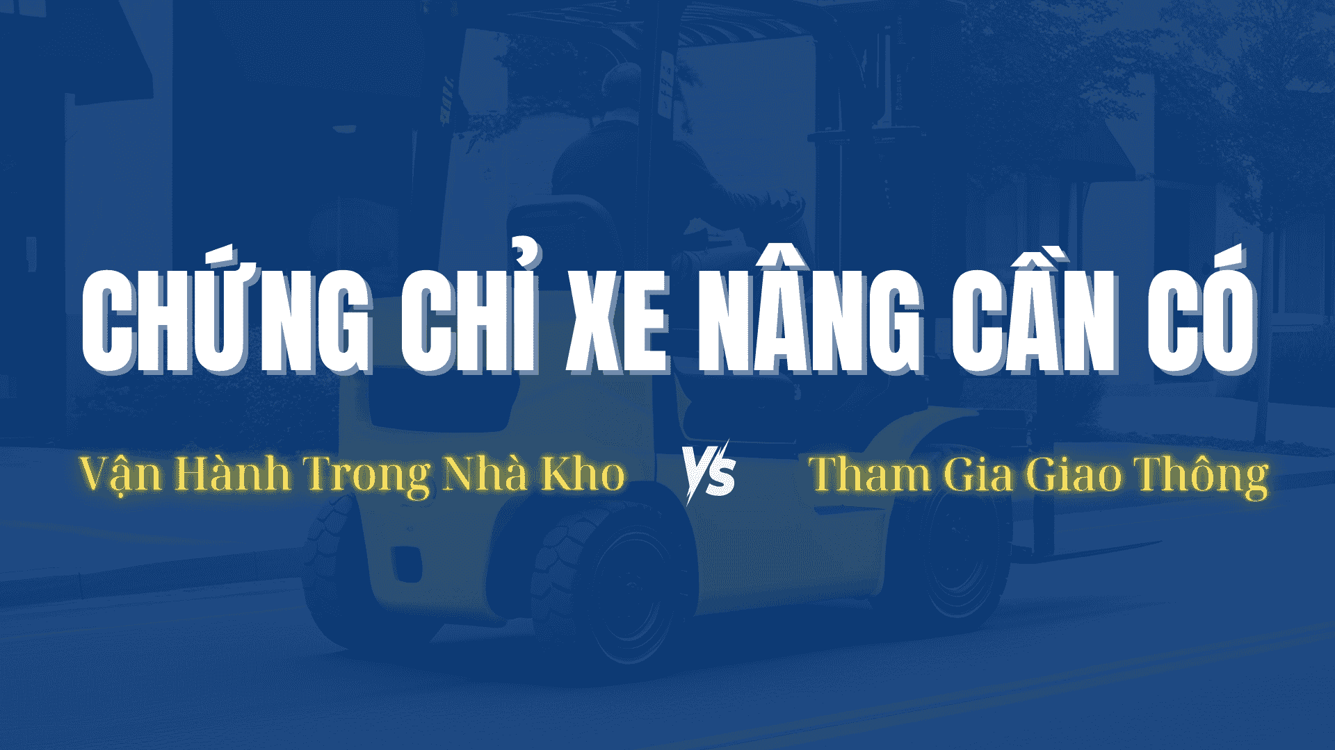Chứng Chỉ Xe Nâng Cần Có Để Vận Hành Trong Nhà Kho và Tham Gia Giao Thông