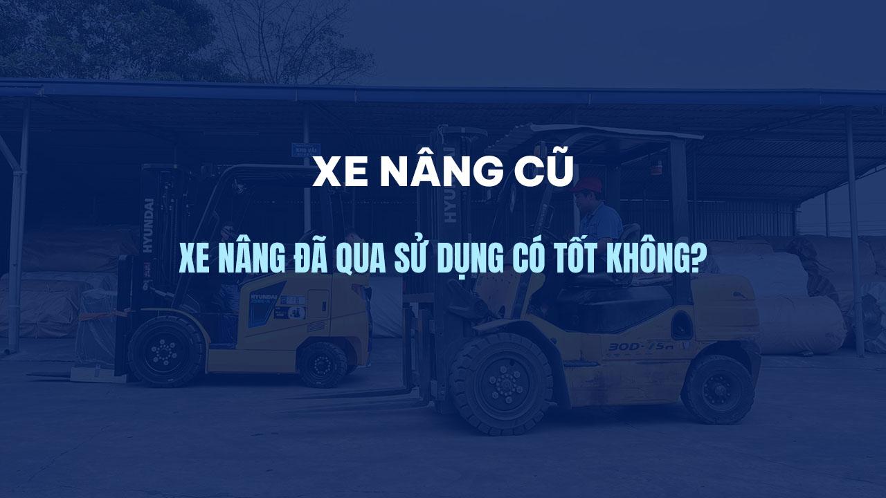 Xe nâng cũ | Xe nâng đã qua sử dụng có tốt không? Mua xe nâng cũ giá cực tốt, chất lượng cao